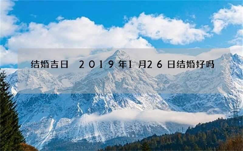 结婚吉日 2019年1月26日结婚好吗